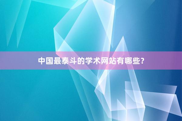 中国最泰斗的学术网站有哪些?