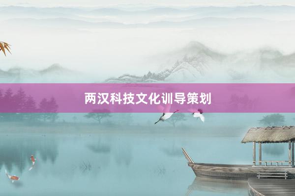 两汉科技文化训导策划