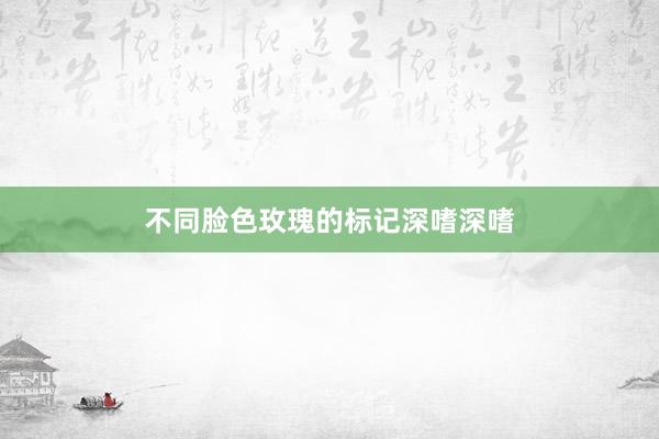 不同脸色玫瑰的标记深嗜深嗜