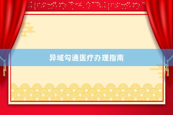 异域勾通医疗办理指南