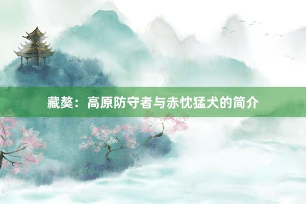 藏獒：高原防守者与赤忱猛犬的简介