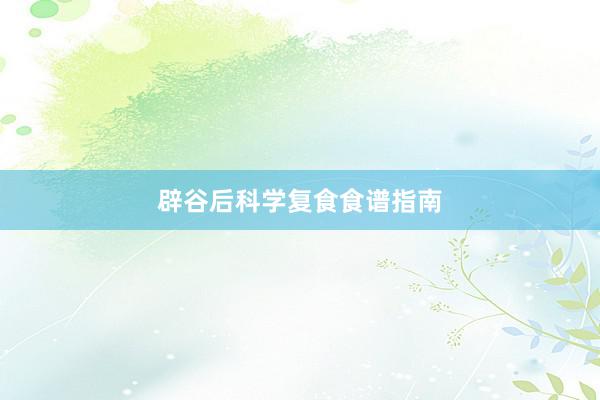 辟谷后科学复食食谱指南